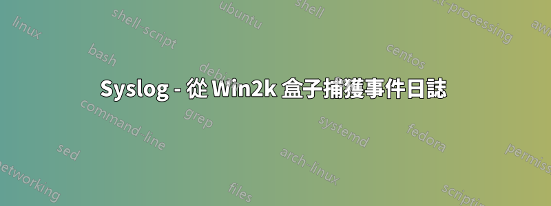 Syslog - 從 Win2k 盒子捕獲事件日誌