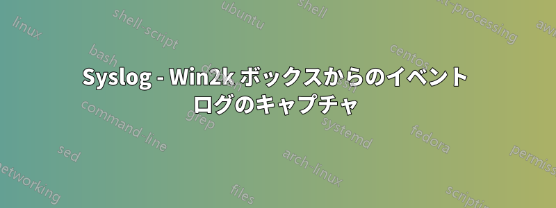 Syslog - Win2k ボックスからのイベント ログのキャプチャ