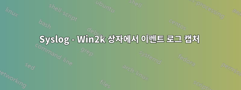 Syslog - Win2k 상자에서 이벤트 로그 캡처