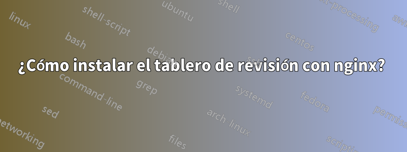 ¿Cómo instalar el tablero de revisión con nginx?
