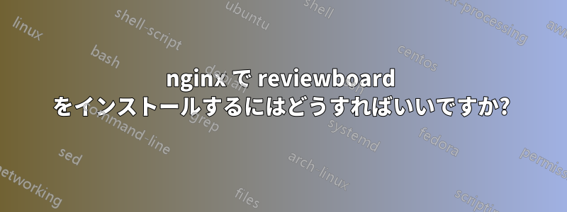nginx で reviewboard をインストールするにはどうすればいいですか?