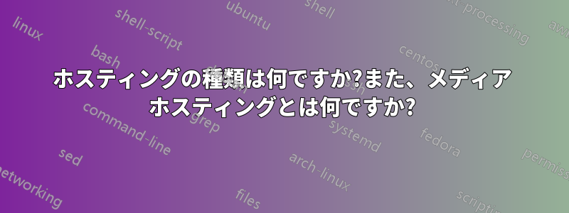 ホスティングの種類は何ですか?また、メディア ホスティングとは何ですか?