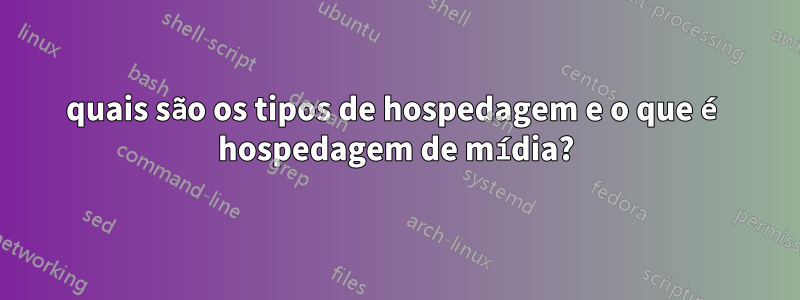 quais são os tipos de hospedagem e o que é hospedagem de mídia?