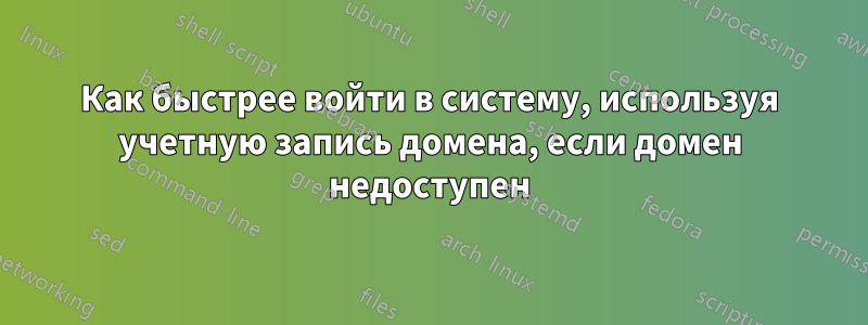 Как быстрее войти в систему, используя учетную запись домена, если домен недоступен