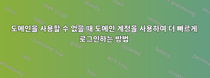 도메인을 사용할 수 없을 때 도메인 계정을 사용하여 더 빠르게 로그인하는 방법