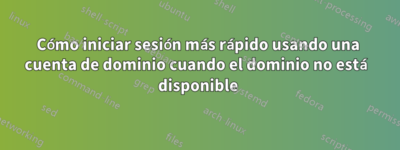 Cómo iniciar sesión más rápido usando una cuenta de dominio cuando el dominio no está disponible