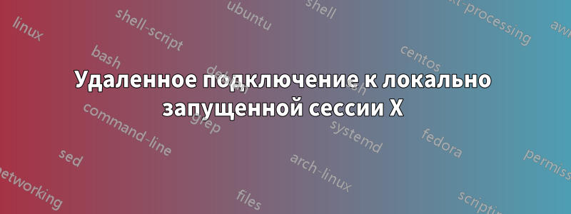 Удаленное подключение к локально запущенной сессии X