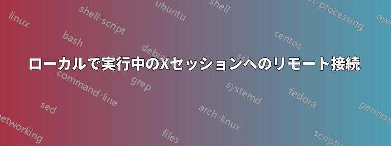 ローカルで実行中のXセッションへのリモート接続