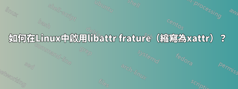 如何在Linux中啟用libattr frature（縮寫為xattr）？
