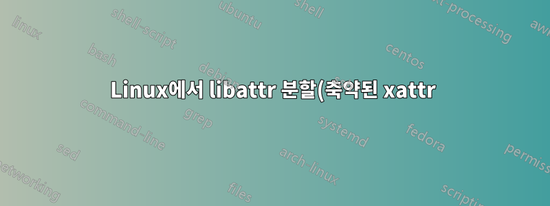 Linux에서 libattr 분할(축약된 xattr)을 활성화하는 방법은 무엇입니까?