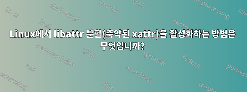 Linux에서 libattr 분할(축약된 xattr)을 활성화하는 방법은 무엇입니까?