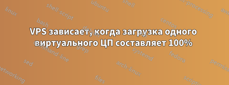 VPS зависает, когда загрузка одного виртуального ЦП составляет 100%