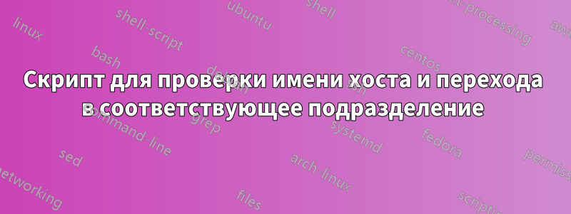 Скрипт для проверки имени хоста и перехода в соответствующее подразделение