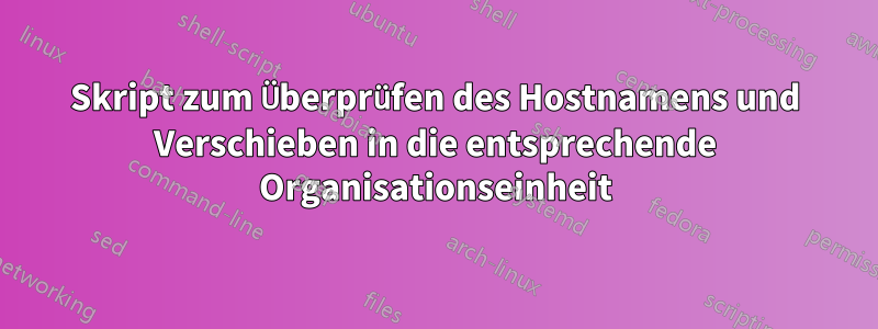 Skript zum Überprüfen des Hostnamens und Verschieben in die entsprechende Organisationseinheit