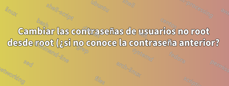 Cambiar las contraseñas de usuarios no root desde root (¿si no conoce la contraseña anterior?)