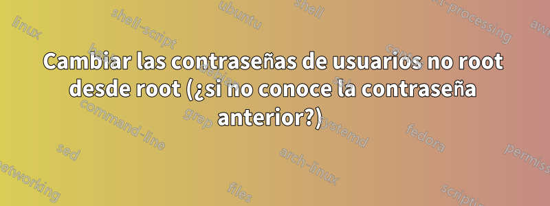 Cambiar las contraseñas de usuarios no root desde root (¿si no conoce la contraseña anterior?) 