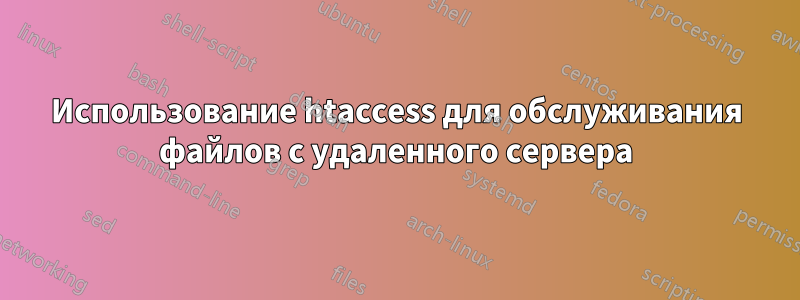 Использование htaccess для обслуживания файлов с удаленного сервера