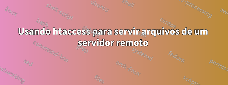 Usando htaccess para servir arquivos de um servidor remoto