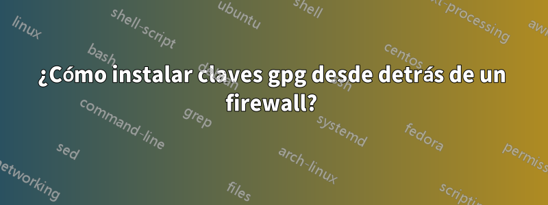 ¿Cómo instalar claves gpg desde detrás de un firewall?