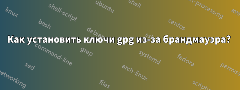 Как установить ключи gpg из-за брандмауэра?