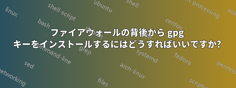 ファイアウォールの背後から gpg キーをインストールするにはどうすればいいですか?