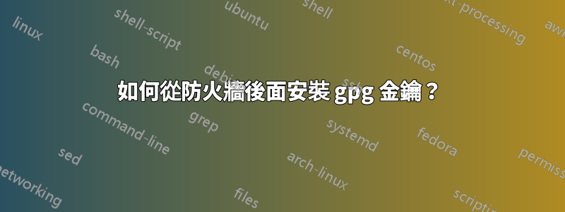 如何從防火牆後面安裝 gpg 金鑰？