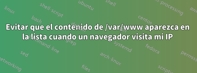 Evitar que el contenido de /var/www aparezca en la lista cuando un navegador visita mi IP