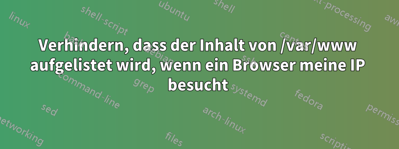 Verhindern, dass der Inhalt von /var/www aufgelistet wird, wenn ein Browser meine IP besucht