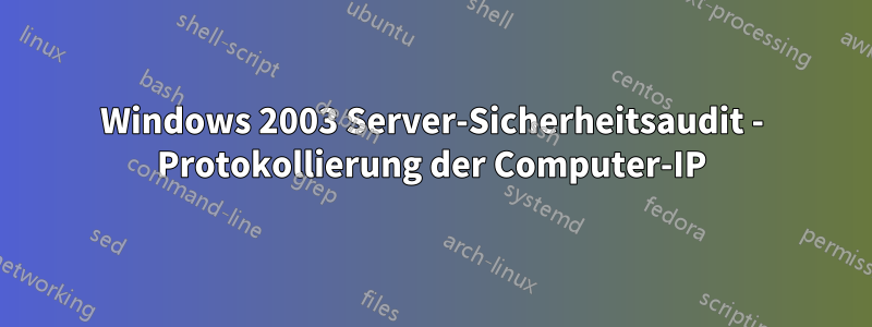 Windows 2003 Server-Sicherheitsaudit - Protokollierung der Computer-IP