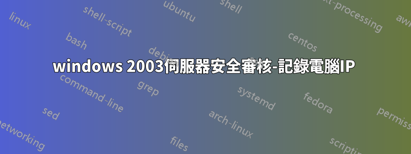 windows 2003伺服器安全審核-記錄電腦IP