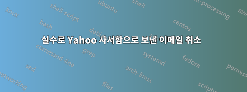 실수로 Yahoo 사서함으로 보낸 이메일 취소 