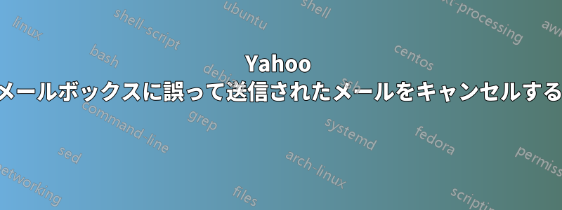 Yahoo メールボックスに誤って送信されたメールをキャンセルする 