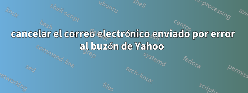 cancelar el correo electrónico enviado por error al buzón de Yahoo 
