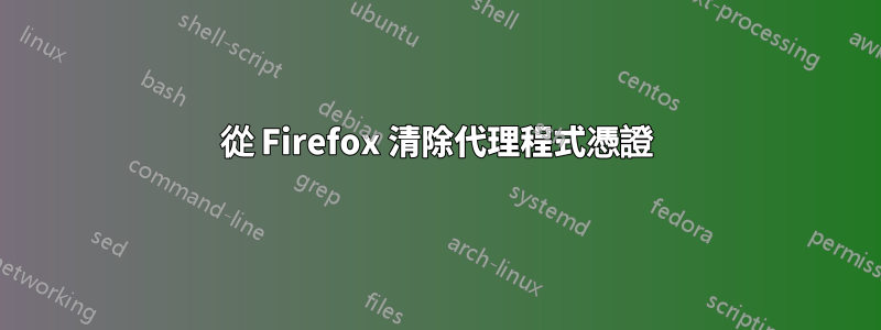 從 Firefox 清除代理程式憑證