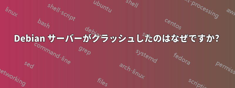 Debian サーバーがクラッシュしたのはなぜですか?