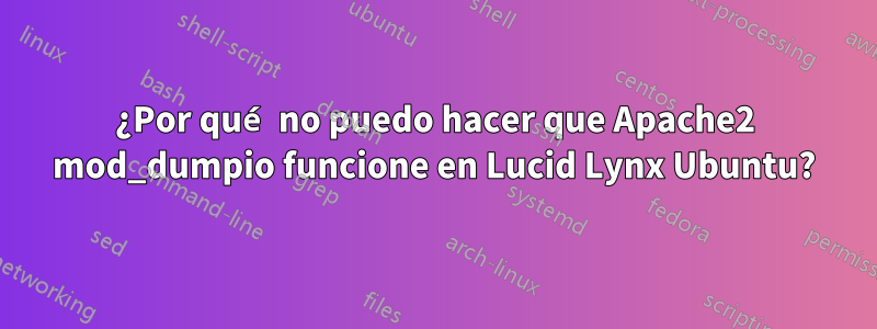 ¿Por qué no puedo hacer que Apache2 mod_dumpio funcione en Lucid Lynx Ubuntu?