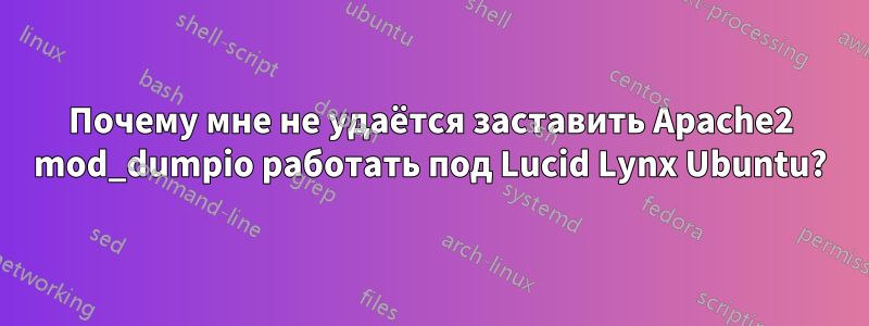 Почему мне не удаётся заставить Apache2 mod_dumpio работать под Lucid Lynx Ubuntu?