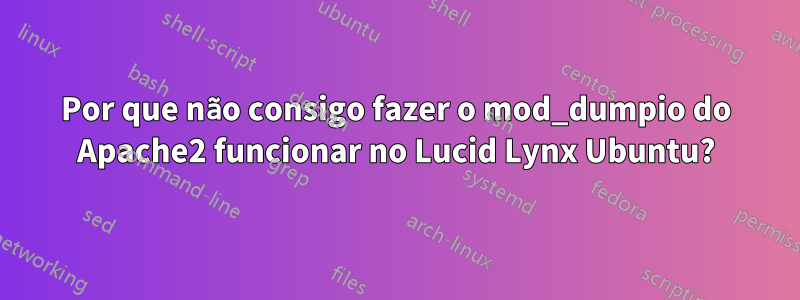 Por que não consigo fazer o mod_dumpio do Apache2 funcionar no Lucid Lynx Ubuntu?