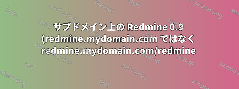 サブドメイン上の Redmine 0.9 (redmine.mydomain.com ではなく redmine.mydomain.com/redmine)