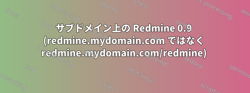 サブドメイン上の Redmine 0.9 (redmine.mydomain.com ではなく redmine.mydomain.com/redmine)
