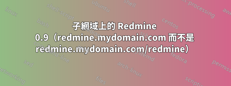 子網域上的 Redmine 0.9（redmine.mydomain.com 而不是 redmine.mydomain.com/redmine）