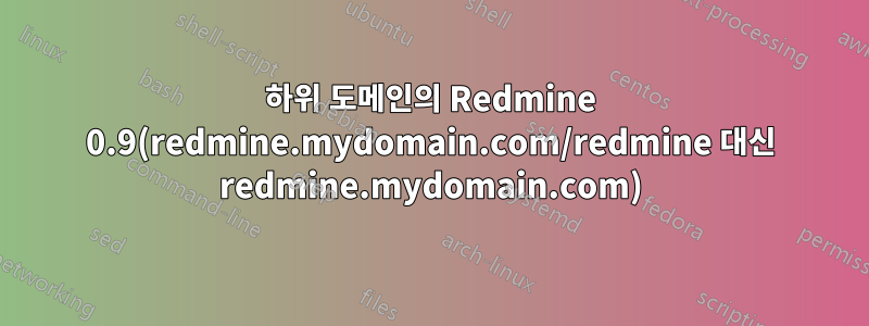 하위 도메인의 Redmine 0.9(redmine.mydomain.com/redmine 대신 redmine.mydomain.com)