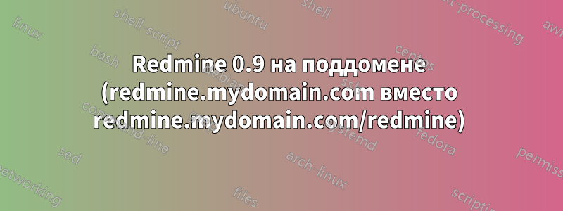 Redmine 0.9 на поддомене (redmine.mydomain.com вместо redmine.mydomain.com/redmine)