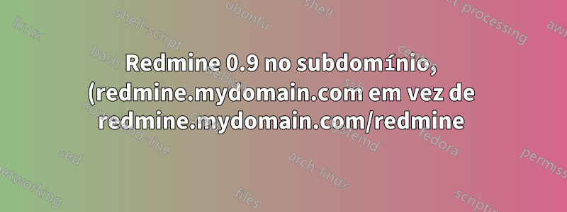 Redmine 0.9 no subdomínio, (redmine.mydomain.com em vez de redmine.mydomain.com/redmine)