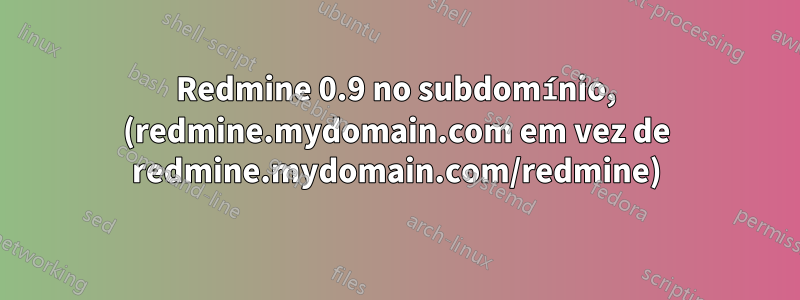 Redmine 0.9 no subdomínio, (redmine.mydomain.com em vez de redmine.mydomain.com/redmine)