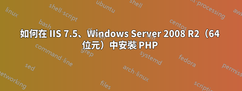 如何在 IIS 7.5、Windows Server 2008 R2（64 位元）中安裝 PHP