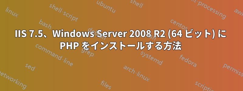 IIS 7.5、Windows Server 2008 R2 (64 ビット) に PHP をインストールする方法