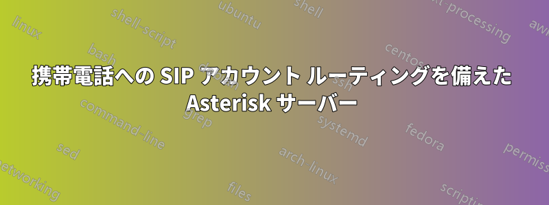 携帯電話への SIP アカウント ルーティングを備えた Asterisk サーバー