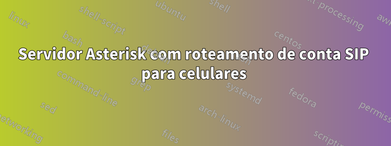 Servidor Asterisk com roteamento de conta SIP para celulares