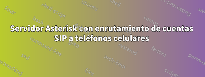 Servidor Asterisk con enrutamiento de cuentas SIP a teléfonos celulares